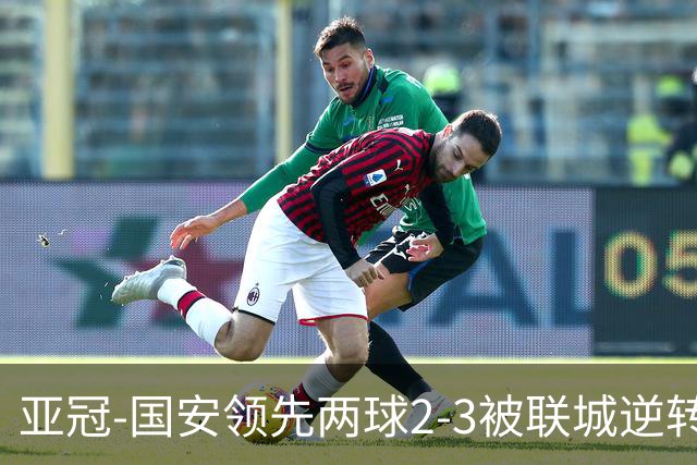亚冠-国安领先两球2-3被联城逆转 无缘赛季首胜