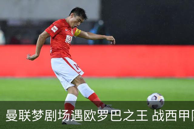 曼联梦剧场遇欧罗巴之王 战西甲队3连杀有戏?