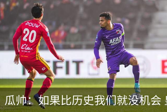 瓜帅：如果比历史我们就没机会 皇马晋级不靠运气