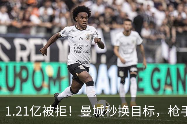 1.21亿被拒！曼城秒换目标，枪手死磕，1亿镑拦路虎来了